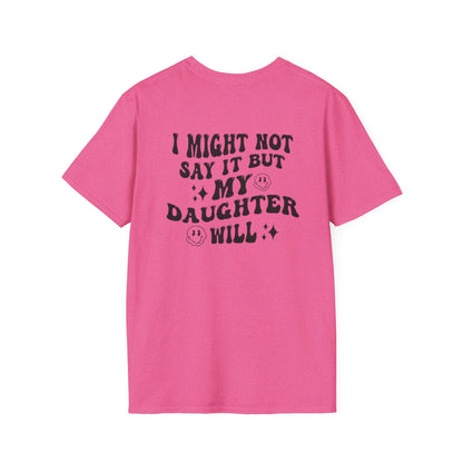 I Might Not Say It But My Daughter Will T-Shirt