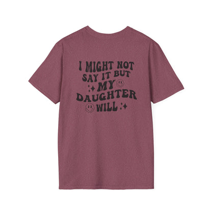I Might Not Say It But My Daughter Will T-Shirt